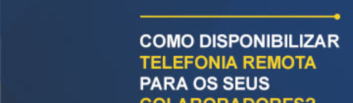 Como Disponibilizar Telefonia Remota para seus Colaboradores?